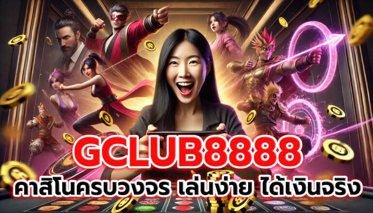 GCLUB8888 คาสิโนออนไลน์ครบวงจร เล่นง่าย ได้เงินจริง
